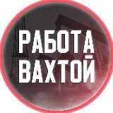 Работа ВАХТА | Работа Вахтой | Россия | Москва